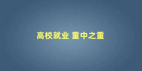 高校就业 重中之重